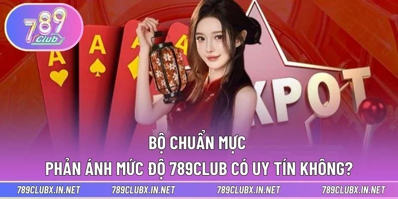 Bộ chuẩn mực phản ánh mức độ 789CLUB có uy tín không?