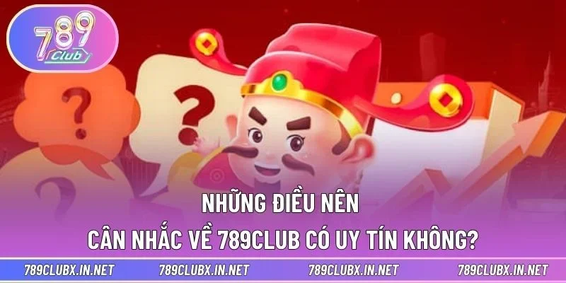 Những điều nên cân nhắc về 789CLUB có uy tín không?