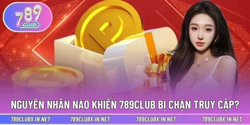 Nguyên nhân nào khiến 789CLUB bị chặn truy cập?