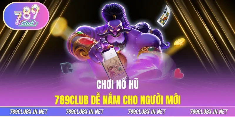 Chơi Nổ hũ 789CLUB dễ nắm cho người mới