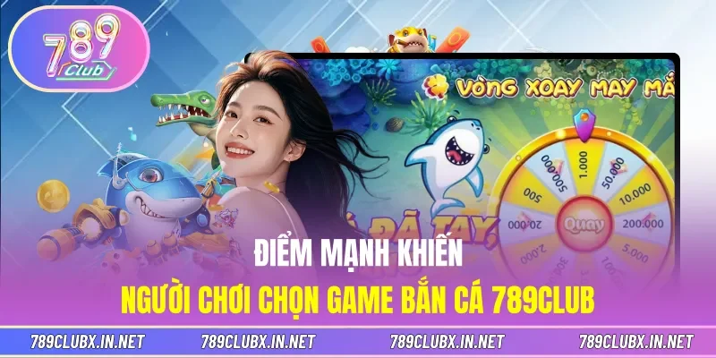 Điểm mạnh khiến người chơi chọn game bắn cá 789CLUB
