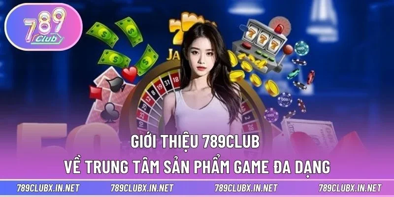 Giới thiệu 789CLUB về trung tâm sản phẩm game đa dạng