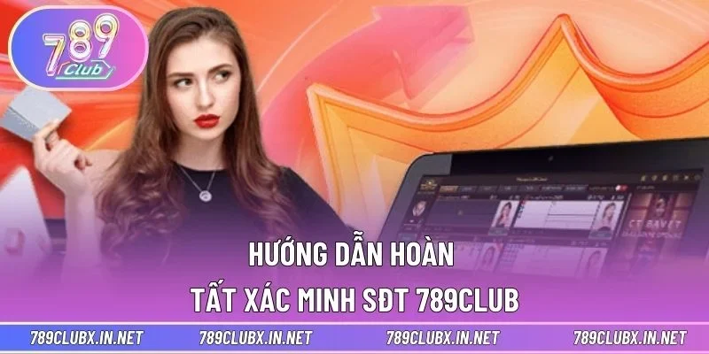 Hướng dẫn hoàn tất xác minh SĐT 789CLUB