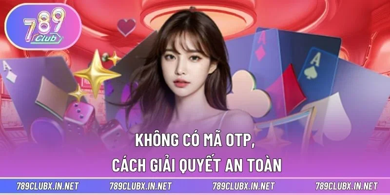 Không có mã OTP, cách giải quyết an toàn