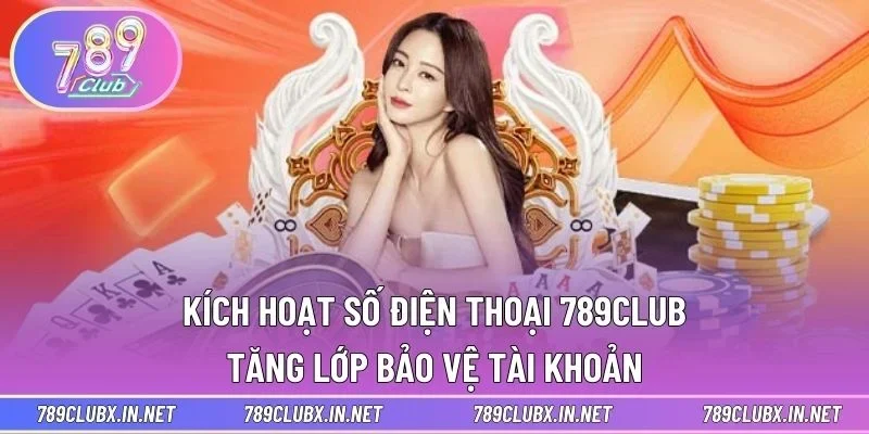 Kích Hoạt Số Điện Thoại 789CLUB - Tăng Lớp Bảo Vệ Tài Khoản