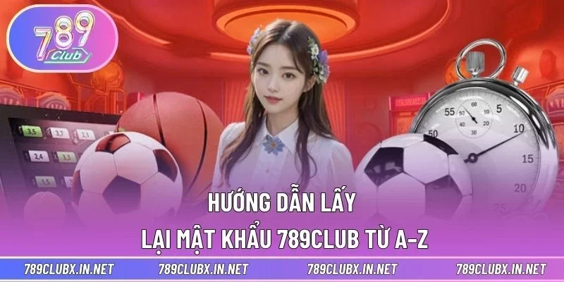 Hướng dẫn lấy lại mật khẩu 789CLUB từ A–Z