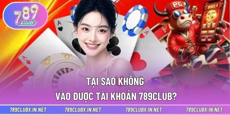 Tại sao không vào được tài khoản 789CLUB?