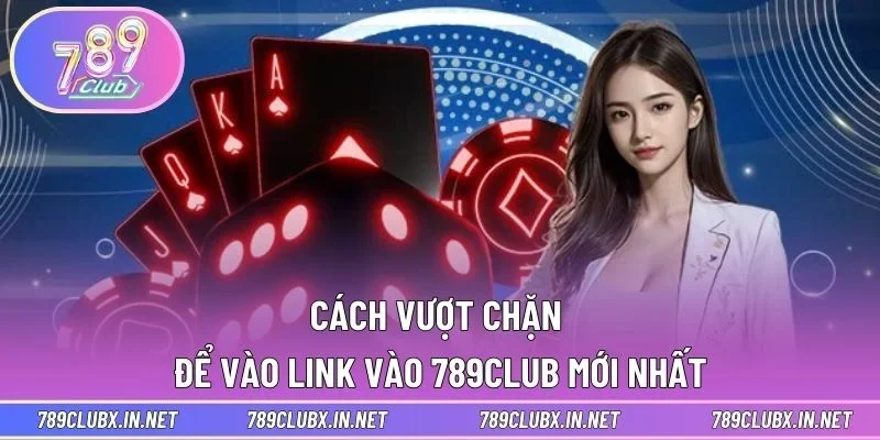 Cách vượt chặn để vào link vào 789CLUB mới nhất
