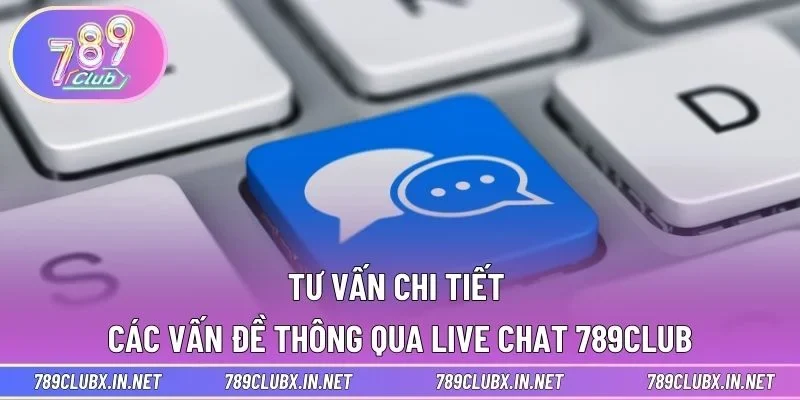 Tư vấn chi tiết các vấn đề thông qua live chat 789CLUB