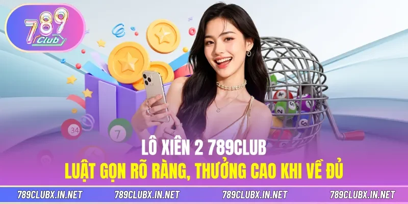 Lô Xiên 2 789CLUB - Luật Gọn Rõ Ràng, Thưởng Cao Khi Về Đủ