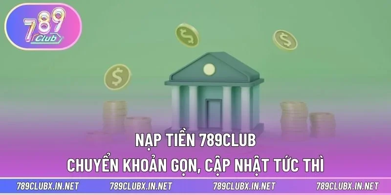 Nạp Tiền 789CLUB - Chuyển Khoản Gọn, Cập Nhật Tức Thì