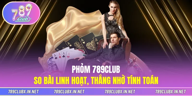 Phỏm 789CLUB - So Bài Linh Hoạt, Thắng Nhờ Tính Toán