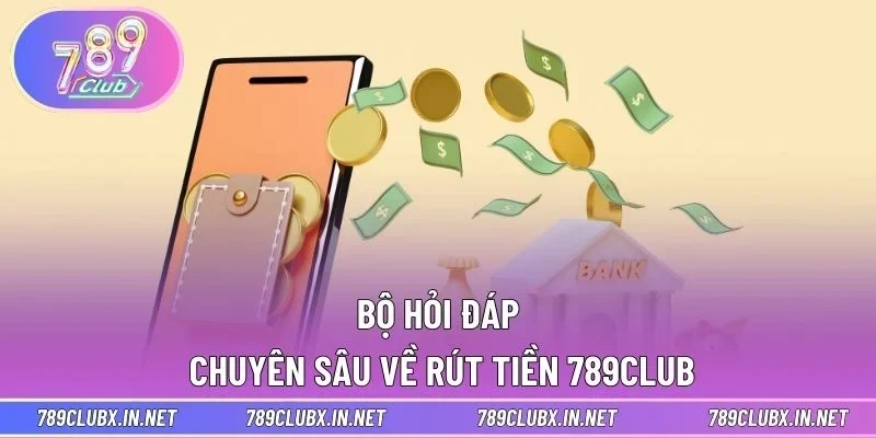 Bộ hỏi đáp chuyên sâu về rút tiền 789CLUB