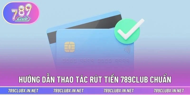 Hướng dẫn thao tác rút tiền 789CLUB chuẩn