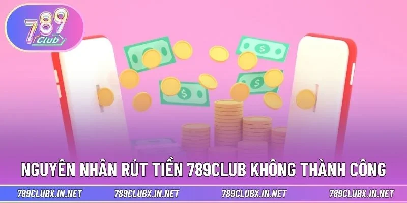 Nguyên nhân rút tiền 789CLUB không thành công