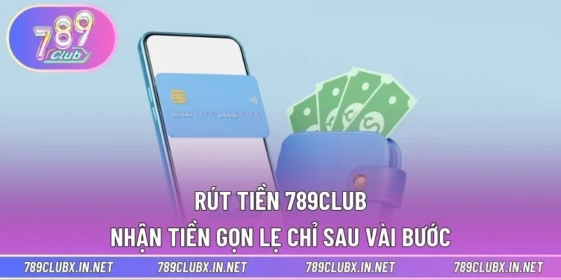 Rút Tiền 789CLUB - Nhận Tiền Gọn Lẹ Chỉ Sau Vài Bước
