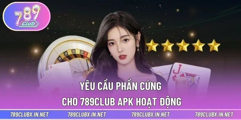 Yêu cầu phần cứng cho 789CLUB APK hoạt động