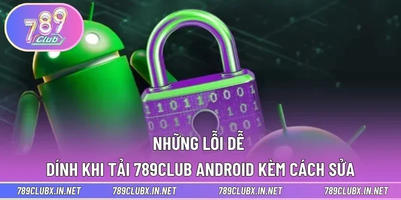 Những lỗi dễ dính khi tải 789CLUB Android kèm cách sửa