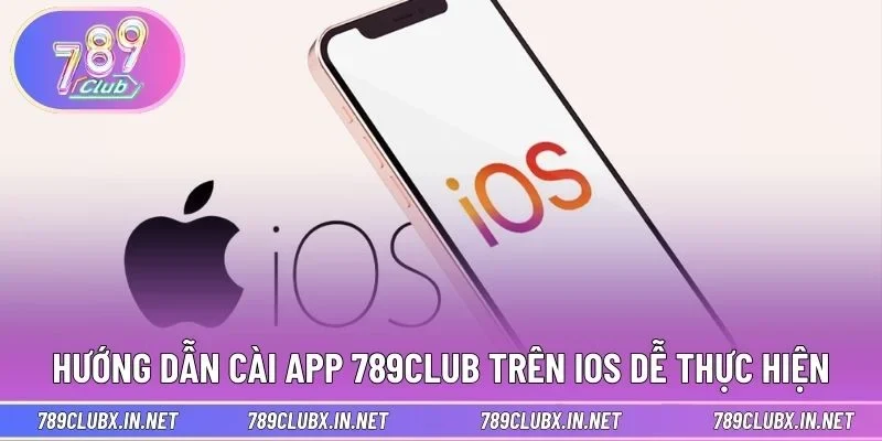 Hướng dẫn cài app 789CLUB trên iOS dễ thực hiện