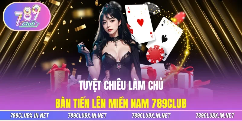 Tuyệt chiêu làm chủ bàn Tiến Lên Miền Nam 789CLUB
