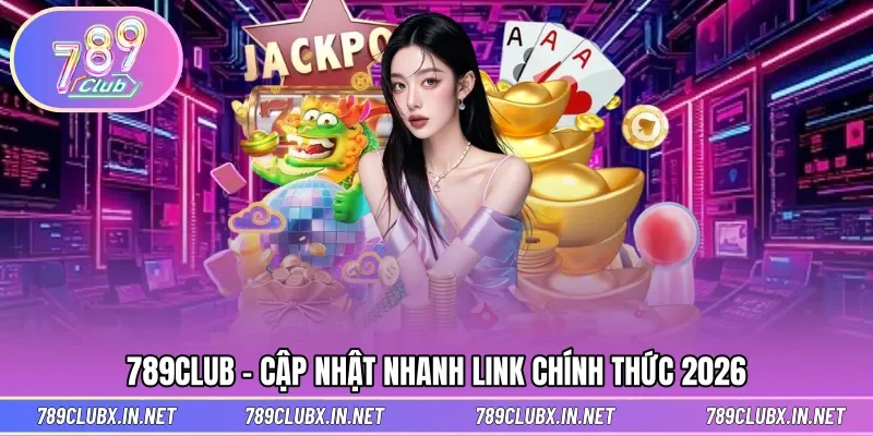 Cập nhật nhanh link vào 789CLUB mới nhất năm 2026